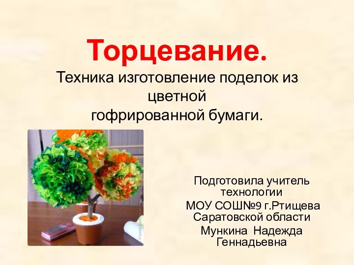 Торцевание. Техника изготовление поделок из цветной гофрированной бумаги.Подготовила учитель технологии МОУ СОШ№9