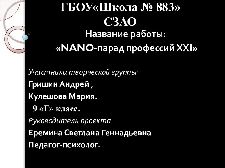 ГБОУ«Школа № 883» СЗАО  Название работы: «NANO-парад профессий ХХI»Участники творческой группы: