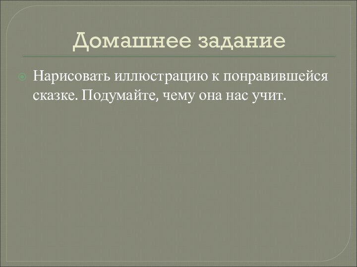 Домашнее заданиеНарисовать иллюстрацию к понравившейся сказке. Подумайте, чему она нас учит.