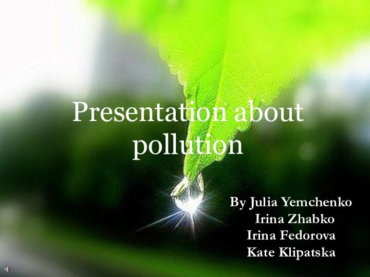 Presentation about pollutionBy Julia Yemchenko Irina ZhabkoIrina FedorovaKate Klipatska