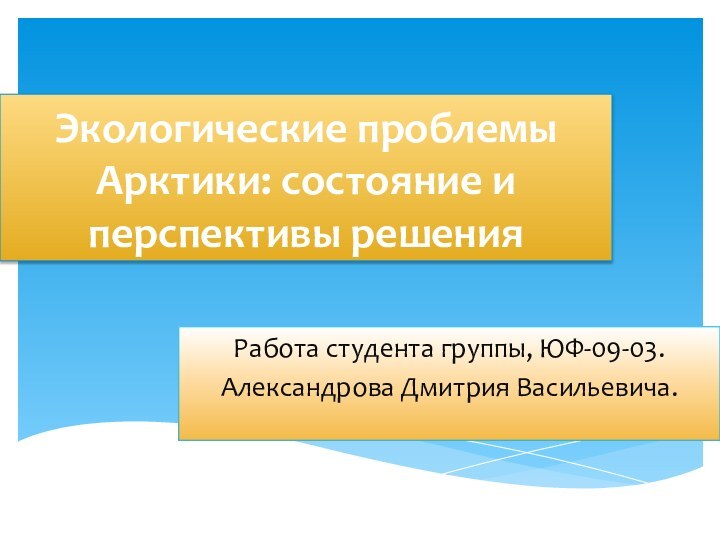 Экологические проблемы Арктики: состояние и перспективы решенияРабота студента группы, ЮФ-09-03.Александрова Дмитрия Васильевича.