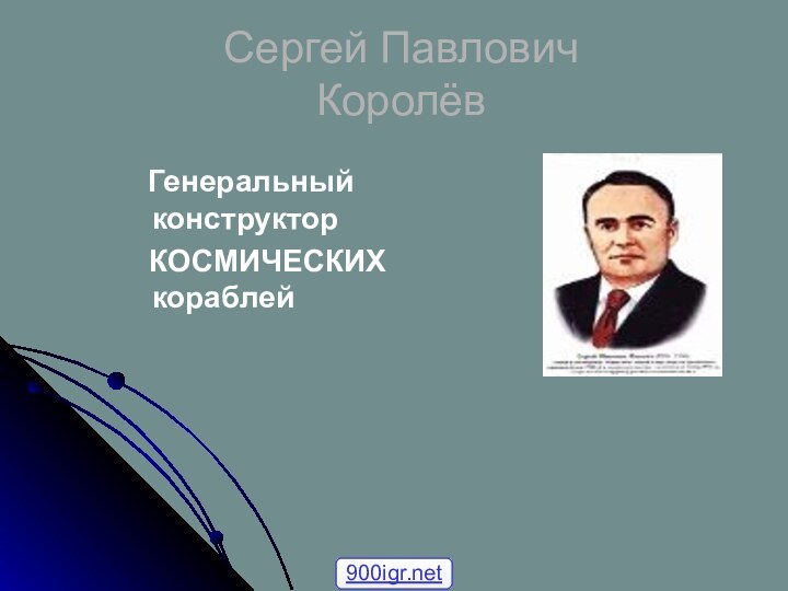 Сергей Павлович  Королёв  Генеральный    конструктор  КОСМИЧЕСКИХ   кораблей