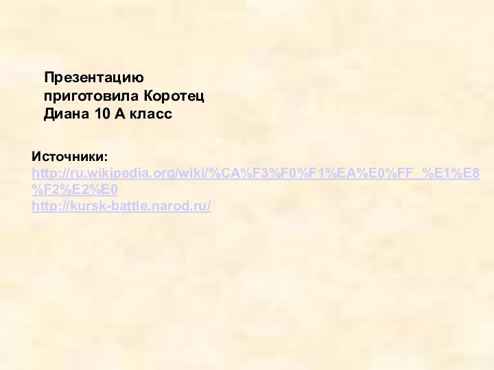 Презентацию приготовила Коротец Диана 10 А классИсточники: http://ru.wikipedia.org/wiki/%CA%F3%F0%F1%EA%E0%FF_%E1%E8%F2%E2%E0http://kursk-battle.narod.ru/