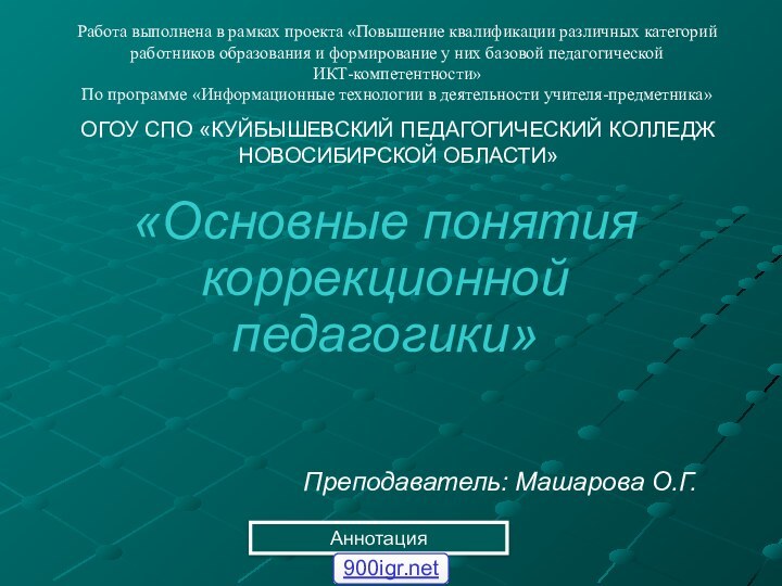 ОГОУ СПО «КУЙБЫШЕВСКИЙ ПЕДАГОГИЧЕСКИЙ КОЛЛЕДЖ НОВОСИБИРСКОЙ ОБЛАСТИ»«Основные понятия коррекционной педагогики»Преподаватель: Машарова О.Г.