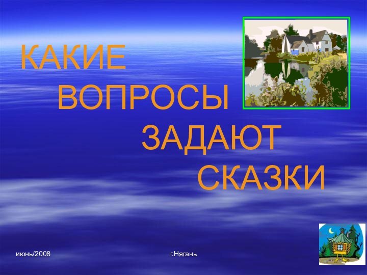 июнь/2008г.НяганьКАКИЕ    ВОПРОСЫ