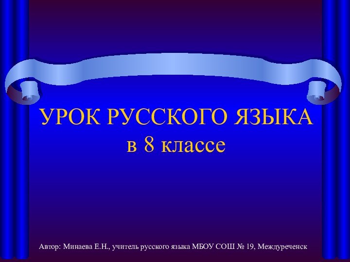 УРОК РУССКОГО ЯЗЫКА в 8 классеАвтор: Минаева Е.Н., учитель русского языка МБОУ СОШ № 19, Междуреченск