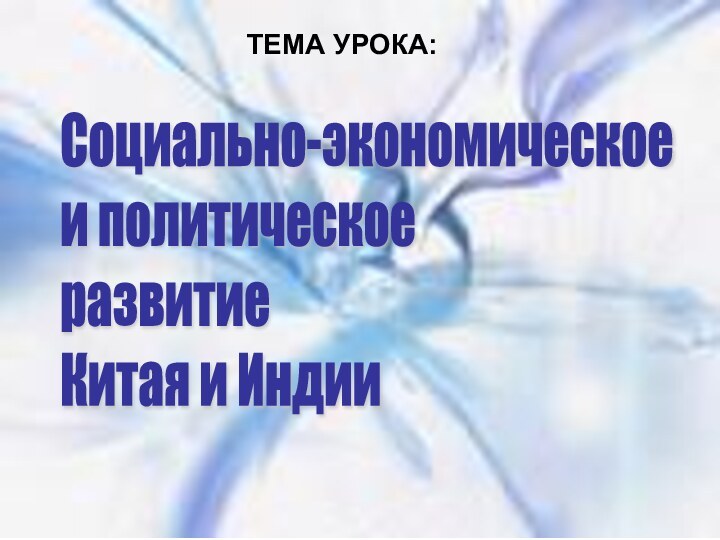 ТЕМА УРОКА:Социально-экономическое  и политическое  развитие  Китая и ИндииТЕМА УРОКА: