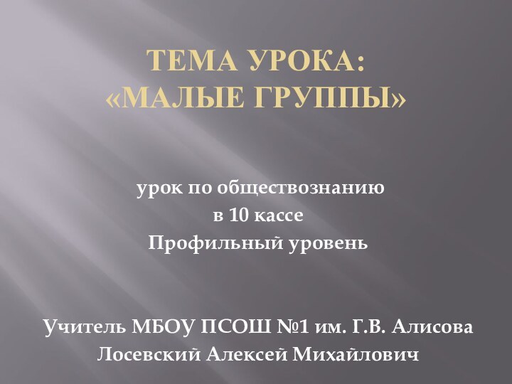 Тема урока: «МАЛЫЕ ГРУППЫ»  урок по обществознаниюв 10 кассеПрофильный уровеньУчитель МБОУ