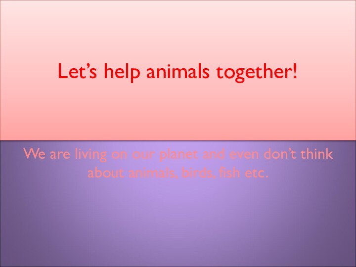 Let’s help animals together!We are living on our planet and even don’t