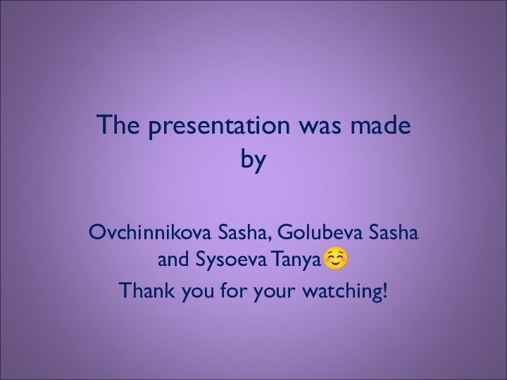 The presentation was made  by Ovchinnikova Sasha, Golubeva Sasha and Sysoeva