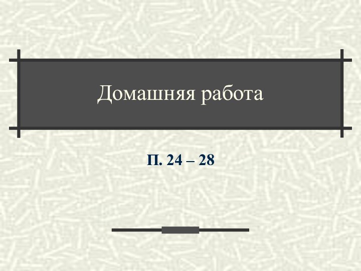 Домашняя работаП. 24 – 28