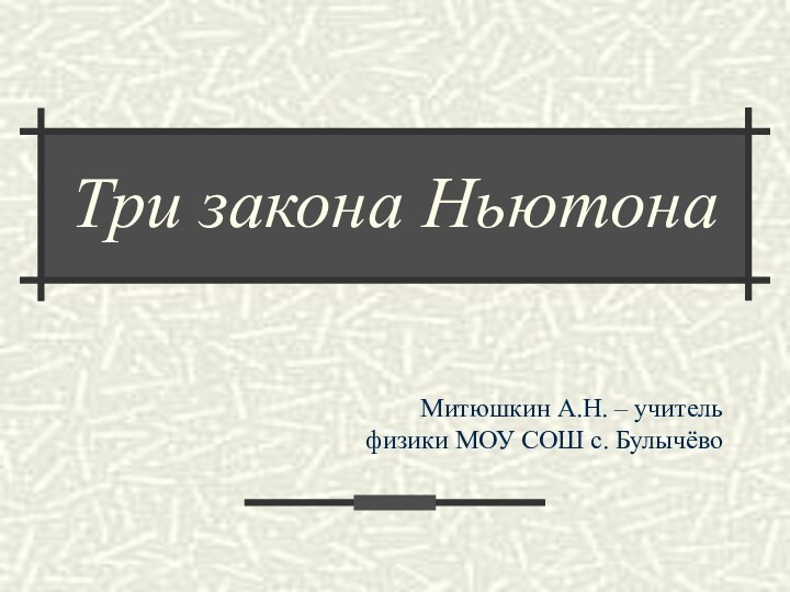 Три закона НьютонаМитюшкин А.Н. – учитель физики МОУ СОШ с. Булычёво