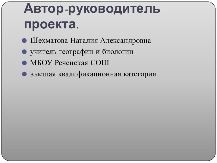 Автор-руководитель проекта.Шехматова Наталия Александровнаучитель географии и биологииМБОУ Реченская СОШвысшая квалификационная категория