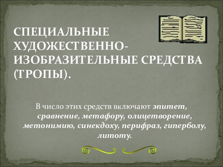 СПЕЦИАЛЬНЫЕ ХУДОЖЕСТВЕННО-ИЗОБРАЗИТЕЛЬНЫЕ СРЕДСТВА (ТРОПЫ).В число этих средств включают эпитет, сравнение, метафору, олицетворение,