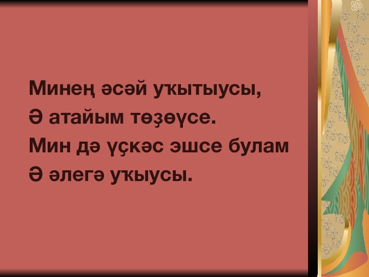 Минең әсәй уҡытыусы,Ә атайым төҙөүсе.Мин дә үҫкәс эшсе буламӘ әлегә уҡыусы.