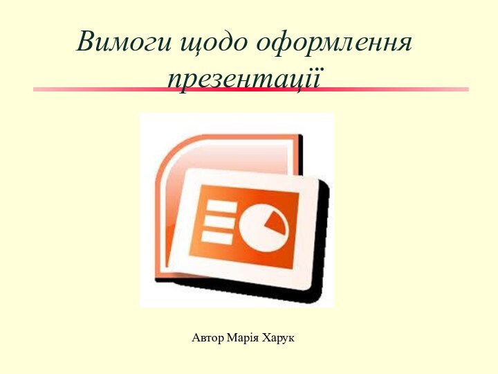 Вимоги щодо оформлення презентації Автор Марія Харук