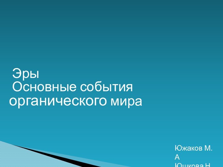 Эры Основные события органического мираЮжаков М.АЮшкова Н.В