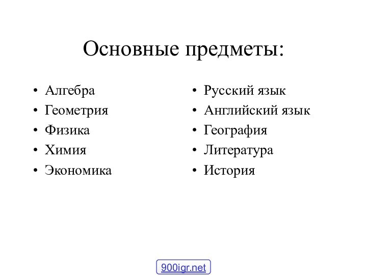 Основные предметы:АлгебраГеометрияФизикаХимияЭкономикаРусский языкАнглийский языкГеографияЛитератураИстория