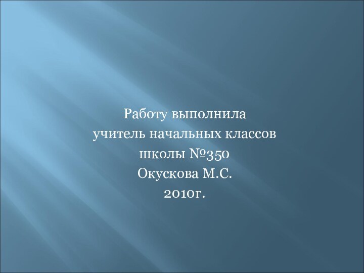 Работу выполнилаучитель начальных классовшколы №350Окускова М.С.2010г.