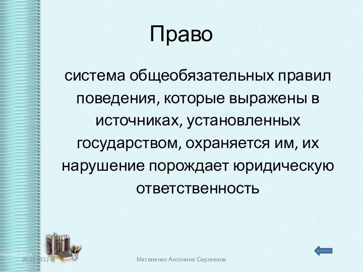 Правосистема общеобязательных правилповедения, которые выражены висточниках, установленныхгосударством, охраняется им, ихнарушение порождает юридическуюответственностьМатвиенко Антонина Сергеевна