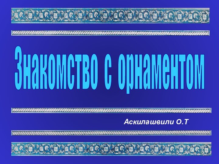 Аскилашвили О.Т.Знакомство с орнаментом