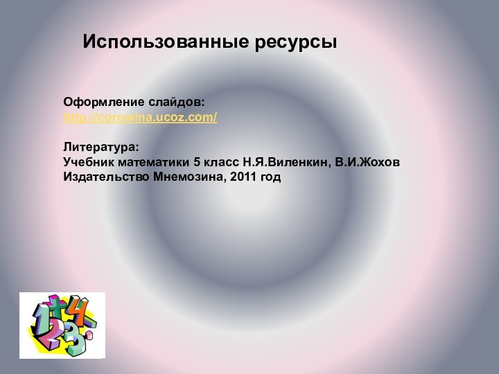 Оформление слайдов:http://corowina.ucoz.com/Литература:Учебник математики 5 класс Н.Я.Виленкин, В.И.ЖоховИздательство Мнемозина, 2011 годИспользованные ресурсы