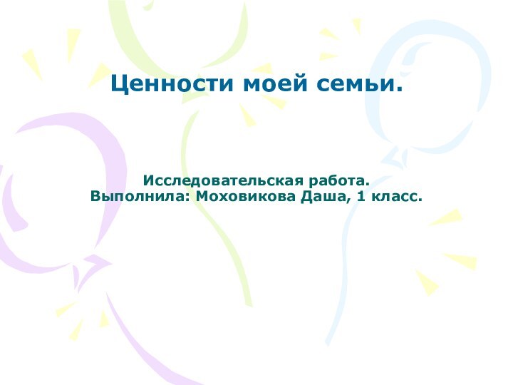 Исследовательская работа. Выполнила: Моховикова Даша, 1 класс. Ценности моей семьи.