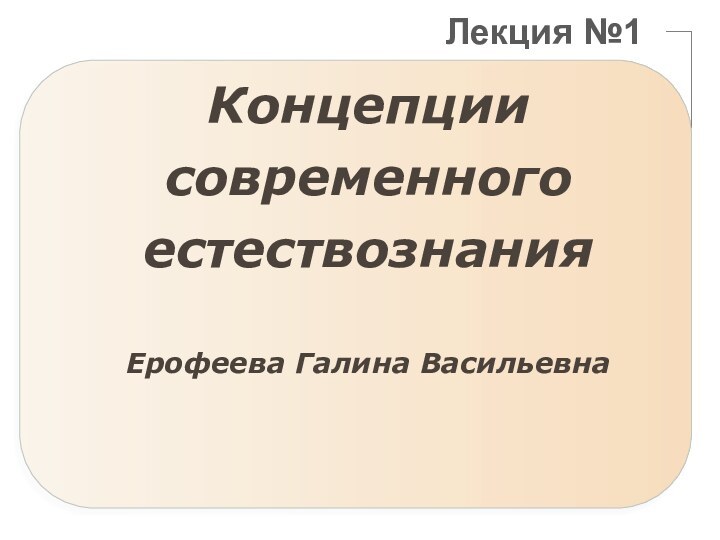 Лекция №1Концепции современного естествознанияЕрофеева Галина Васильевна