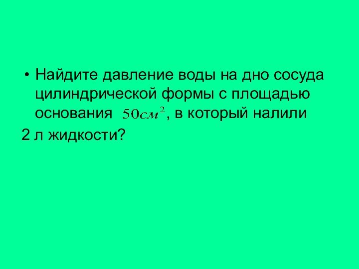 Найдите давление воды на дно сосуда цилиндрической формы с площадью основания