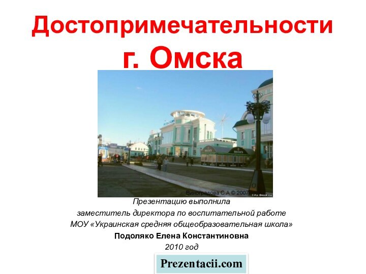 Достопримечательности  г. ОмскаПрезентацию выполнила заместитель директора по воспитательной работеМОУ «Украинская средняя