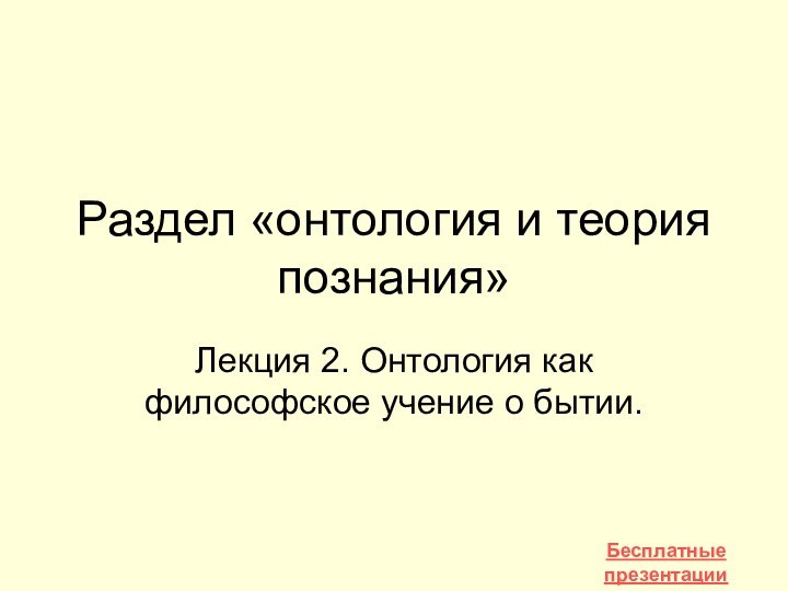 Раздел «онтология и теория познания»Лекция 2. Онтология как философское учение о бытии. Бесплатные презентацииhttp://prezentacija.biz/