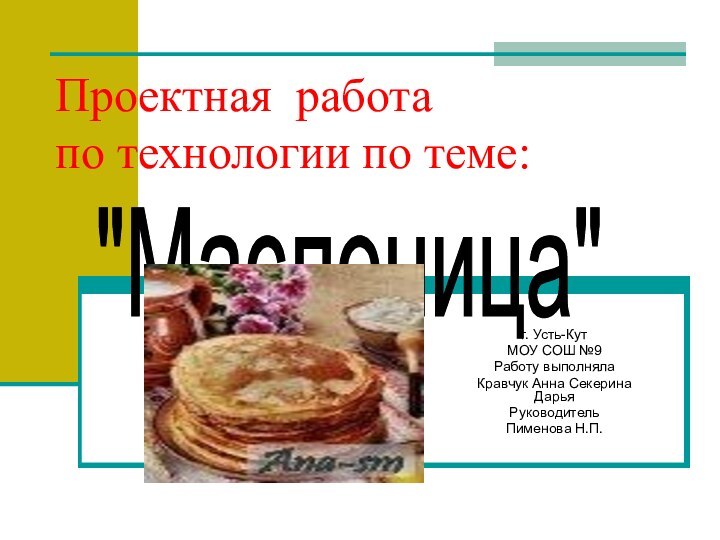 Проектная работа по технологии по теме:г. Усть-КутМОУ СОШ №9Работу выполнялаКравчук Анна Секерина ДарьяРуководительПименова Н.П.