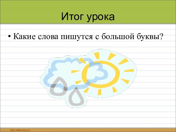 Итог урокаКакие слова пишутся с большой буквы?