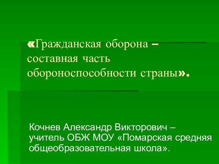 «Гражданская оборона – составная часть обороноспособности страны».Кочнев Александр Викторович – учитель ОБЖ