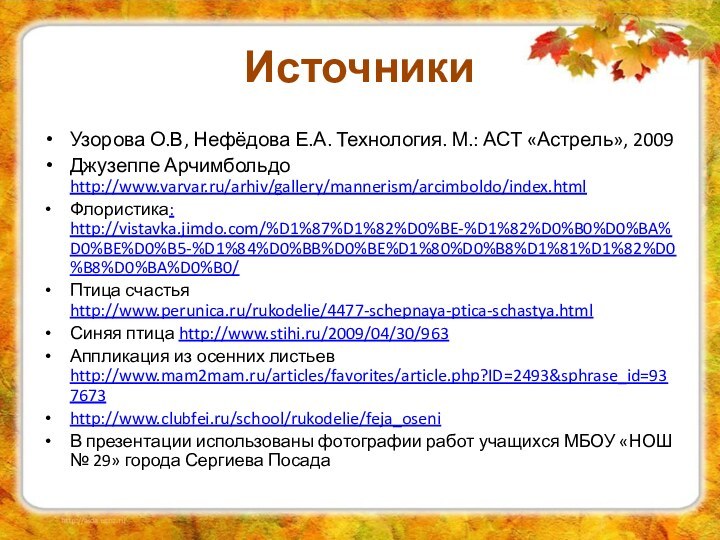 ИсточникиУзорова О.В, Нефёдова Е.А. Технология. М.: АСТ «Астрель», 2009 Джузеппе Арчимбольдо http://www.varvar.ru/arhiv/gallery/mannerism/arcimboldo/index.htmlФлористика: