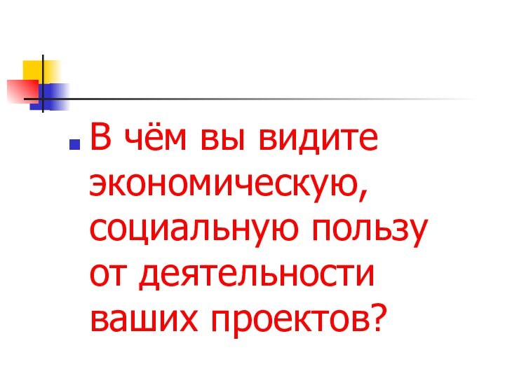 В чём вы видите экономическую, социальную пользу от деятельности ваших проектов?