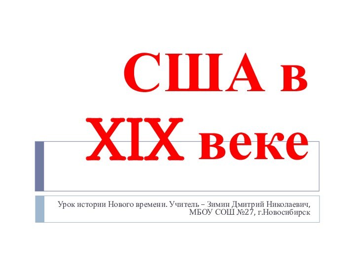 США в XIX векеУрок истории Нового времени. Учитель – Зимин Дмитрий Николаевич, МБОУ СОШ №27, г.Новосибирск