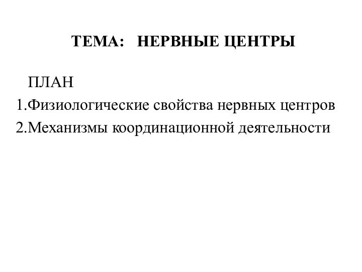 ТЕМА:  НЕРВНЫЕ ЦЕНТРЫПЛАНФизиологические свойства нервных центровМеханизмы координационной деятельности