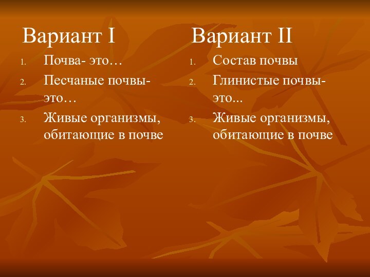 Вариант IПочва- это…Песчаные почвы-это…Живые организмы, обитающие в почвеВариант IIСостав почвыГлинистые почвы-это...Живые организмы, обитающие в почве