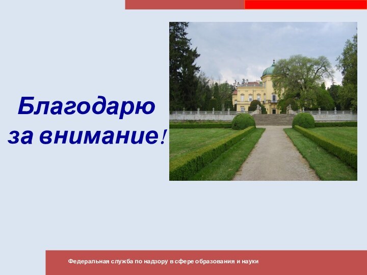 Благодарю за внимание!Федеральная служба по надзору в сфере образования и науки