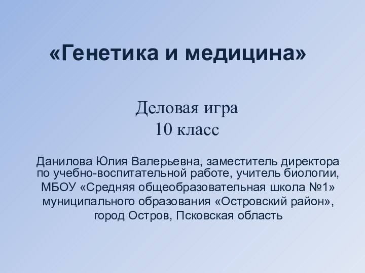 «Генетика и медицина» Данилова Юлия Валерьевна, заместитель директора по учебно-воспитательной работе, учитель