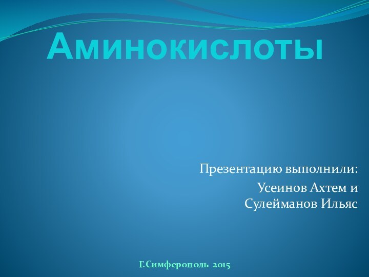 АминокислотыПрезентацию выполнили:Усеинов Ахтем и Сулейманов ИльясГ.Симферополь 2015