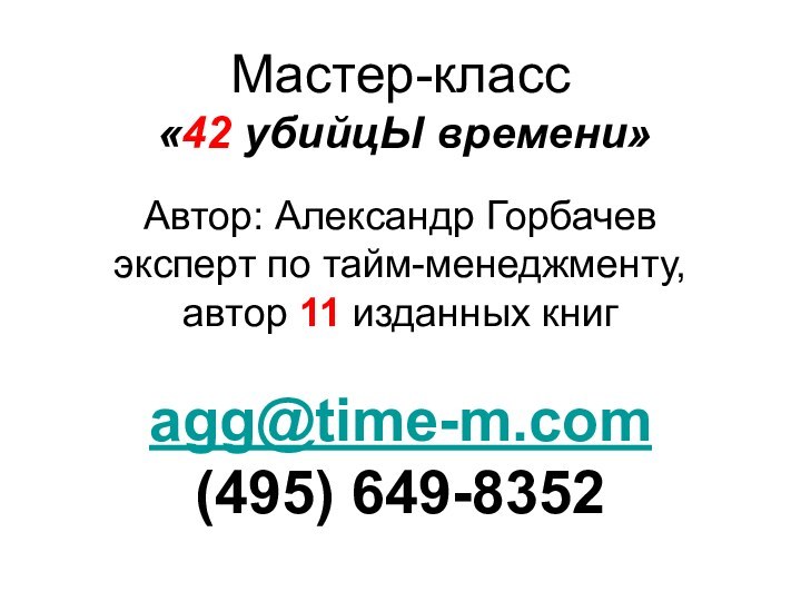 Мастер-класс  «42 убийцЫ времени»  Автор: Александр Горбачев эксперт по тайм-менеджменту,