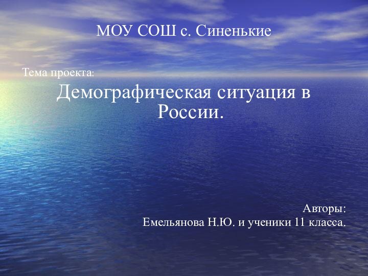 МОУ СОШ с. СиненькиеТема проекта:Демографическая ситуация в России.Авторы:Емельянова Н.Ю. и ученики 11 класса.