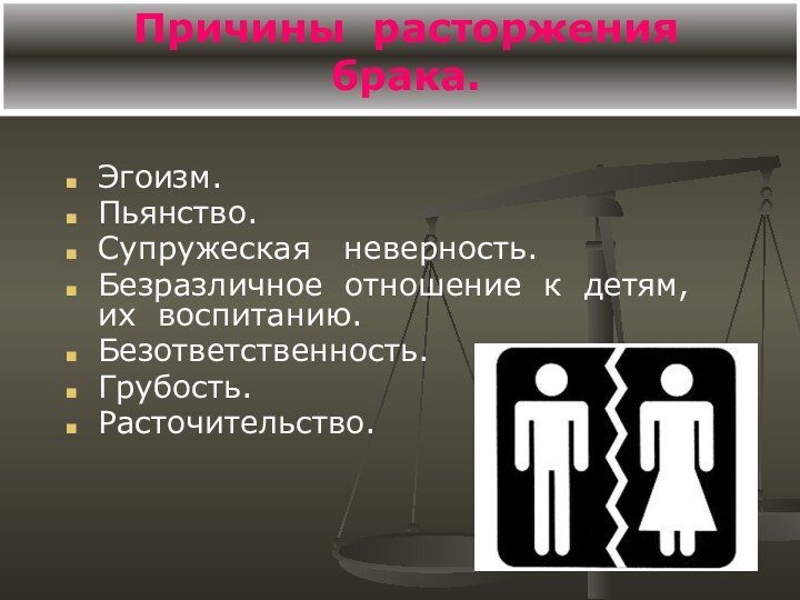 Причины расторжения  брака.Эгоизм.Пьянство.Супружеская  неверность.Безразличное отношение к детям, их воспитанию.Безответственность.Грубость.Расточительство.