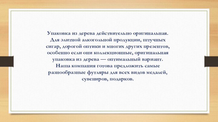 Упаковка из дерева действительно оригинальная. Для элитной алкогольной продукции, штучных сигар, дорогой