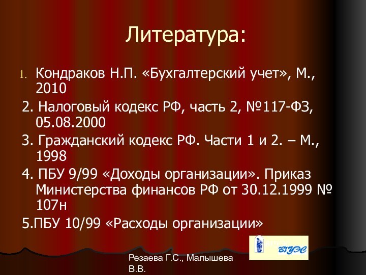 Резаева Г.С., Малышева В.В.Литература:Кондраков Н.П. «Бухгалтерский учет», М., 20102. Налоговый кодекс РФ,