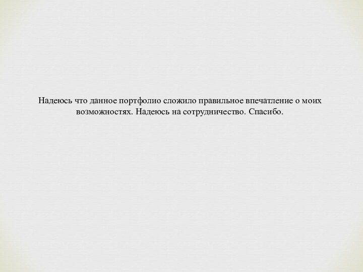 Надеюсь что данное портфолио сложило правильное впечатление о моих возможностях. Надеюсь на сотрудничество. Спасибо.