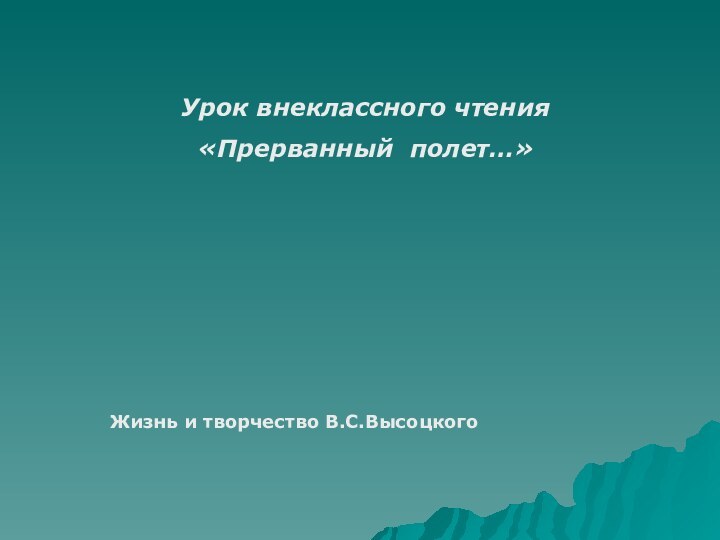 Урок внеклассного чтения«Прерванный полет…»Жизнь и творчество В.С.Высоцкого