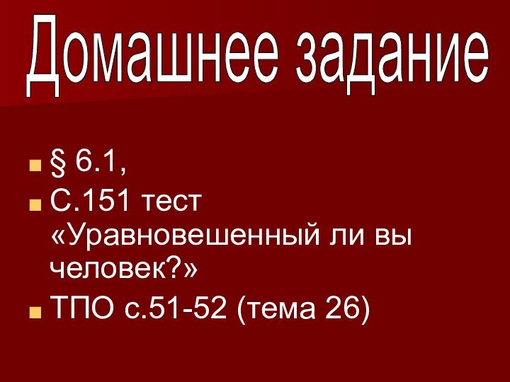 Домашнее задание§ 6.1, С.151 тест «Уравновешенный ли вы человек?»ТПО с.51-52 (тема 26)